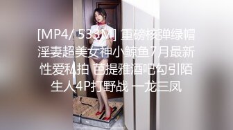 [MP4/ 533M] 重磅核弹绿帽淫妻超美女神小鲸鱼7月最新性爱私拍 芭提雅酒吧勾引陌生人4P打野战 一龙三凤