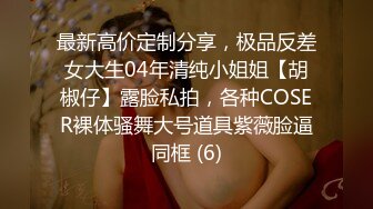 最新高价定制分享，极品反差女大生04年清纯小姐姐【胡椒仔】露脸私拍，各种COSER裸体骚舞大号道具紫薇脸逼同框 (6)