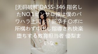 [无码破解]DASS-346 指名したNO.1ピンサロ嬢は僕のパワハラ上司！？新卒チ〇ポに所構わず中出し指導され快楽堕ちする教育担当者 優梨まいな