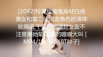 [2DF2]校花级魔鬼身材白虎美女和富二代男友角色扮演体验操逼,干完白虎逼趁女友不注意爆她菊花,痛的嗷嗷大叫 [MP4/120MB][BT种子]