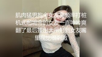 肌肉猛男抱肏女友高频率打桩机式啪啪肏的女友一直呻吟爽翻了最后拔出大吊射到女友嘴里视觉很刺激