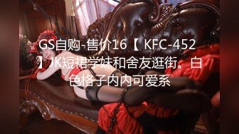 GS自购-售价16【 KFC-452 】JK短裙学妹和舍友逛街。白色格子内内可爱系