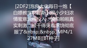 [2DF2]泡良大佬每日一炮【白嫖教学啊提斯】跟小少妇浓情蜜意玩得投入，偷拍啪啪真实刺激，被干得哭着求饶彻底服了&nbsp;&nbsp;[MP4/127MB][BT种子]