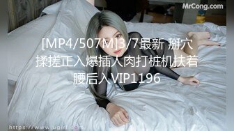 [MP4/507M]3/7最新 掰穴揉搓正入爆插人肉打桩机扶着腰后入VIP1196