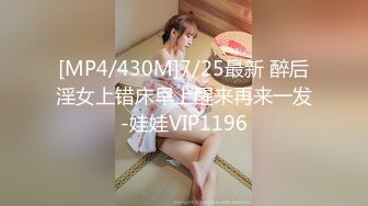 [MP4/430M]7/25最新 醉后淫女上错床早上醒来再来一发-娃娃VIP1196