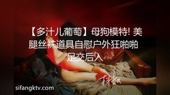 【多汁儿葡萄】母狗模特! 美腿丝袜道具自慰户外狂啪啪 足交后入