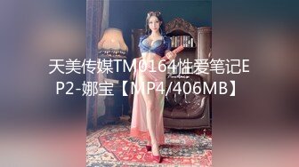 天美传媒TM0164性爱笔记EP2-娜宝【MP4/406MB】