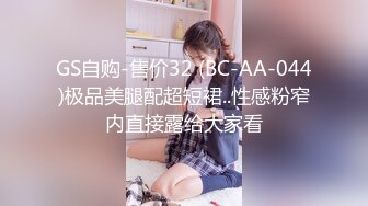 GS自购-售价32 (BC-AA-044)极品美腿配超短裙..性感粉窄内直接露给大家看