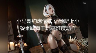 小马哥约炮学妹 让她爬上小餐桌趴着干玩高难度动作