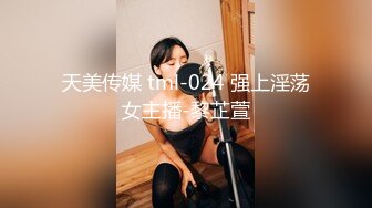 天美传媒 tml-024 强上淫荡女主播-黎芷萱