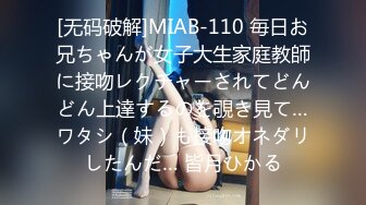 [无码破解]MIAB-110 毎日お兄ちゃんが女子大生家庭教師に接吻レクチャーされてどんどん上達するのを覗き見て…ワタシ（妹）も接吻オネダリしたんだ… 皆月ひかる