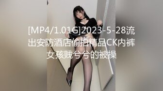 [MP4/1.01G]2023-5-28流出安防酒店偷拍精品CK内裤女孩贱兮兮的被操