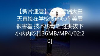 【新片速遞】 学生情侣大白天直接在学校楼道吃鸡 美眉很害羞 技术也青涩 还要拔下小内内吃[136MB/MP4/02:20]