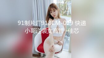 91制片厂91BCM-029 快递小哥逆袭女高管 -佳芯