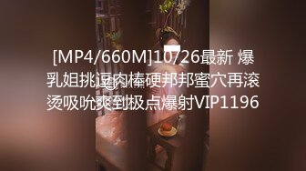 [MP4/660M]10/26最新 爆乳姐挑逗肉棒硬邦邦蜜穴再滚烫吸吮爽到极点爆射VIP1196