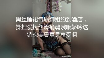 黑丝睡裙气质御姐约到酒店，揉捏爱抚丝滑销魂哦哦娇吟这销魂美景真是享受啊