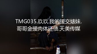 TMG035.玖玖.我的援交婊妹.哥哥金援肉体还债.天美传媒