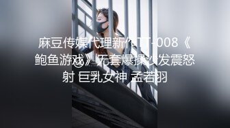 麻豆传媒代理新作TT-008《鲍鱼游戏》无套爆操沙发震怒射 巨乳女神 孟若羽