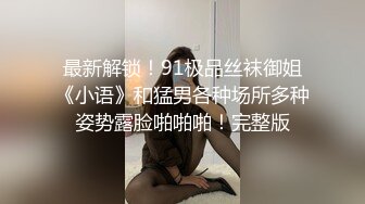 最新解锁！91极品丝袜御姐《小语》和猛男各种场所多种姿势露脸啪啪啪！完整版