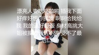 漂亮人妻吃鸡啪啪 插我下面好痒好想你操我 啊啊给我给我 我的逼好舒服 身材高挑大姐被操的骚话不停 受不了最后口爆