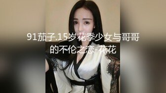 91茄子.15岁花季少女与哥哥的不伦之恋-花花