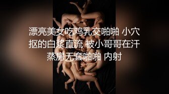 漂亮美女吃鸡乳交啪啪 小穴抠的白浆直流 被小哥哥在汗蒸房无套啪啪 内射