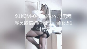 91KCM-040.李依依.宅男程序员微信约炮骚气拜金女.91制片厂