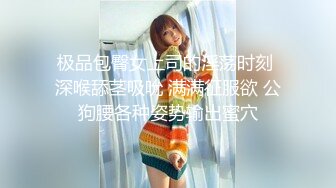 极品包臀女上司的淫荡时刻 深喉舔茎吸吮 满满征服欲 公狗腰各种姿势输出蜜穴