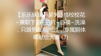 【乐乐妹妹】某985高校校花~兼职下海~扒穴~自摸~洗澡，只跟男友啪啪过，专属胴体奉献给大家 (3)