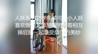 人妖系列之学生装可爱小人妖喜欢做独龙舔屁眼男帅哥相互操屁眼一起享受后门的美妙