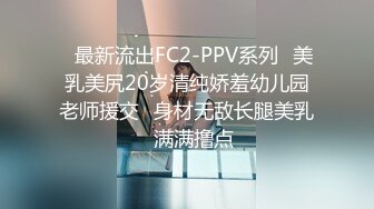 ✿最新流出FC2-PPV系列✿美乳美尻20岁清纯娇羞幼儿园老师援交✿身材无敌长腿美乳✿满满撸点