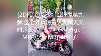 [2DF2]风韵少妇战洋屌第九弹 这老外真厉害天天操天天射这么多 - soav_evMerge [MP4/99.7MB][BT种子]