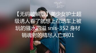 【无码破解版】美少女护士超级诱人看了就想上在动车上被玩的骚水四溢 snis-352 身材销魂射的精尽人亡啊01