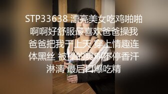 STP33638 漂亮美女吃鸡啪啪 啊啊好舒服最喜欢爸爸操我 爸爸把我干上天 穿上情趣连体黑丝 被操的爽叫不停香汗淋漓 最后口爆吃精