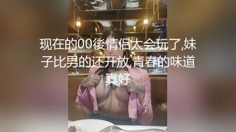 现在的00後情侣太会玩了,妹子比男的还开放,青春的味道真好