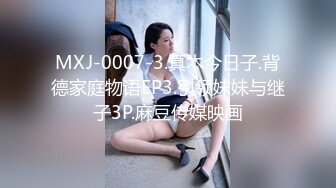 MXJ-0007-3.真木今日子.背德家庭物语EP3.引领妹妹与继子3P.麻豆传媒映画