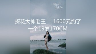 探花大神老王❤️1600元约了一个19岁170CM