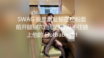 SWAG 极度羞耻秘在粉粉面前开腿掰穴自慰最後忍不住骑上他的 Hotbabegirl