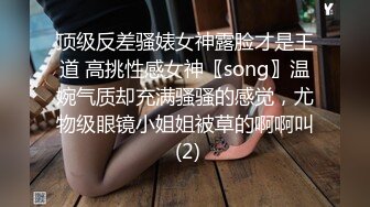 顶级反差骚婊女神露脸才是王道 高挑性感女神〖song〗温婉气质却充满骚骚的感觉，尤物级眼镜小姐姐被草的啊啊叫 (2)