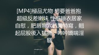 [MP4]極品尤物 想要爸爸抱 超級反差嫩妹 性感睡衣居家自慰，肥唇嫩穴扒開特寫，翹起屁股後入猛捅，呻吟嬌喘淫騷