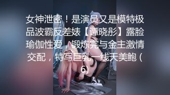 女神泄密！是演员又是模特极品波霸反差婊【谭晓彤】露脸瑜伽性爱，锻炼完与金主激情交配，特写巨乳一线天美鲍 (6)