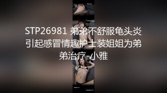 STP26981 弟弟不舒服龟头炎引起感冒情趣护士装姐姐为弟弟治疗-小雅