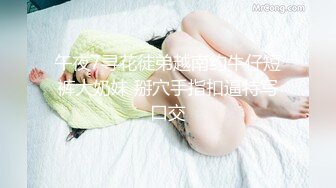 午夜7寻花徒弟越南约牛仔短裤大奶妹 掰穴手指扣逼特写口交