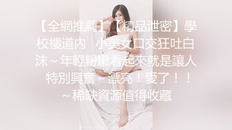 【全網推薦】【精品泄密】學校樓道內❤小美女口交狂吐白沫～年輕粉嫩看起來就是讓人❤特別興奮～漂亮！愛了！！～稀缺資源值得收藏