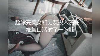 超漂亮美女和男友投入啪啪，細膩口活射了一胸脯