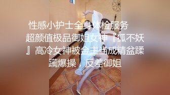 性感小护士全身体检服务❤️超颜值极品御姐女神『狐不妖』高冷女神被金主当成精盆蹂躏爆操，反差御姐