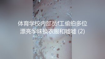 体育学校内部员f工偷拍多位漂亮学妹换衣服和嘘嘘 (2)