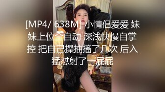 [MP4/ 638M] 小情侣爱爱 妹妹上位全自动 深浅快慢自掌控 把自己操抽搐了几次 后入猛怼射了一屁屁