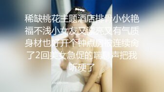 稀缺桃花主题酒店排骨小伙艳福不浅小女友又漂亮又有气质身材也好开个钟点房被连续肏了2回美女急促的喘息声把我听硬了