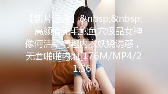 【新片速遞】&nbsp;&nbsp; ✨高颜值无毛鲍鱼穴极品女神像何洁，情趣内衣妖娆诱惑，无套啪啪内射[176M/MP4/21:36]